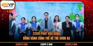 22vip Phát Học Bổng - Đồng Hành Cùng Thế Hệ Trẻ Vươn Xa