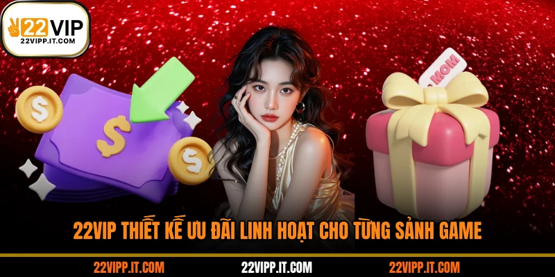 22VIP thiết kế ưu đãi linh hoạt cho từng sảnh game