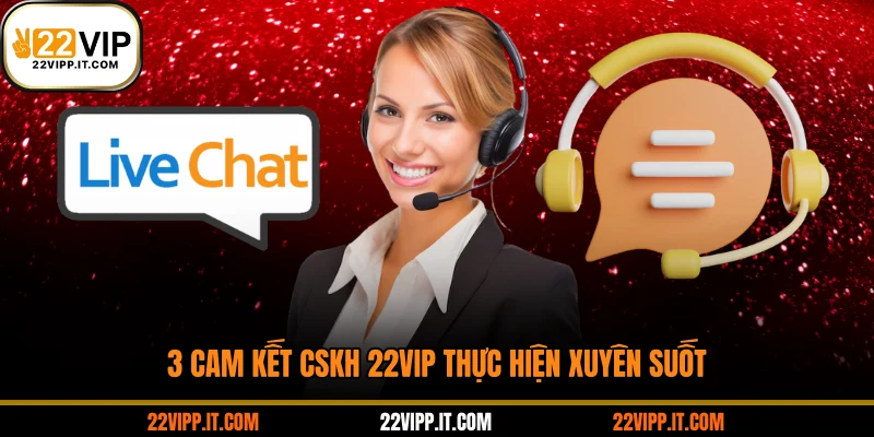 3 cam kết CSKH 22VIP thực hiện xuyên suốt