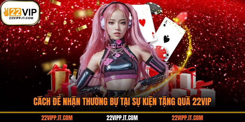 Cách để nhận thưởng bự tại sự kiện tặng quà 22VIP