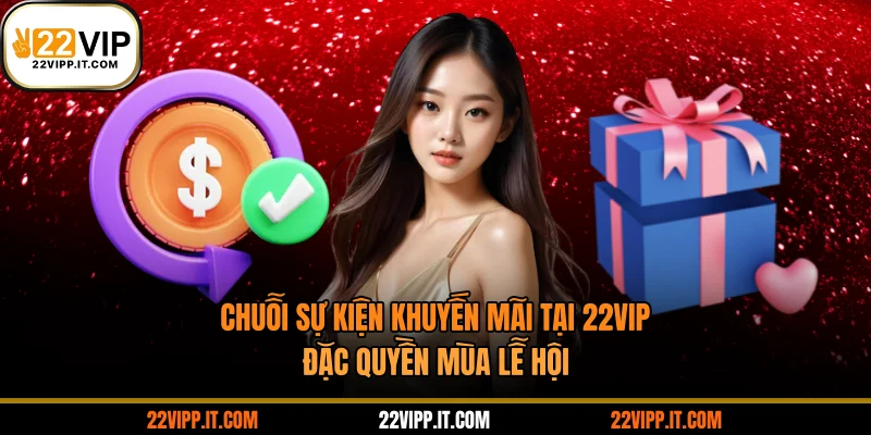 Chuỗi Sự Kiện Khuyến Mãi Tại 22VIP: Đặc Quyền Mùa Lễ Hội