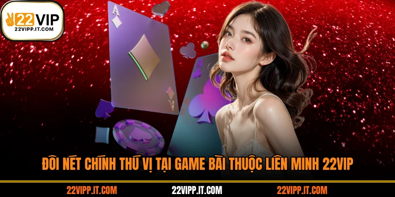Đôi nét chính thú vị tại game bài thuộc liên minh 22VIP