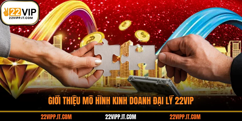 Giới thiệu mô hình kinh doanh đại lý 22VIP