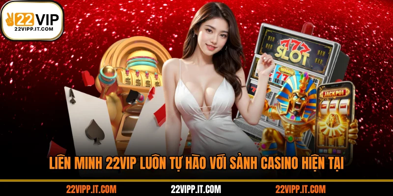 Liên minh 22VIP luôn tự hào với sảnh casino hiện tại