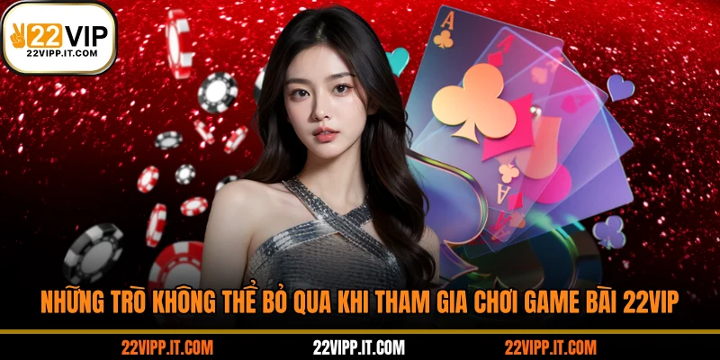 Những trò không thể bỏ qua khi tham gia chơi game bài 22VIP