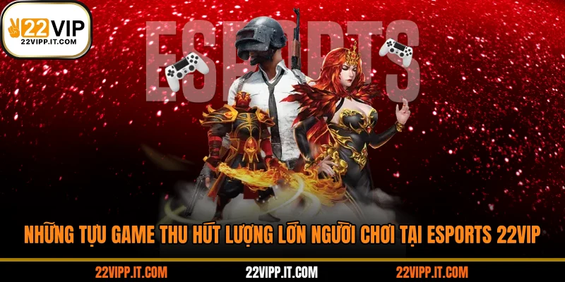 Những tựu game thu hút lượng lớn người chơi tại esports 22VIP