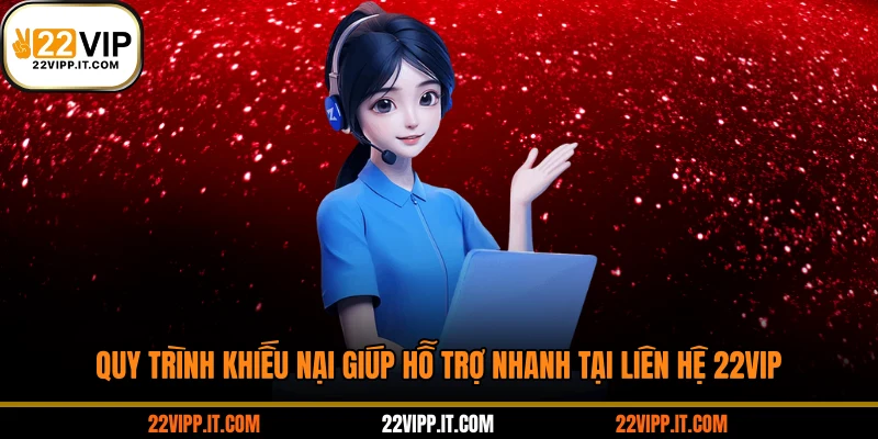 Quy trình khiếu nại giúp hỗ trợ nhanh tại liên hệ 22VIP