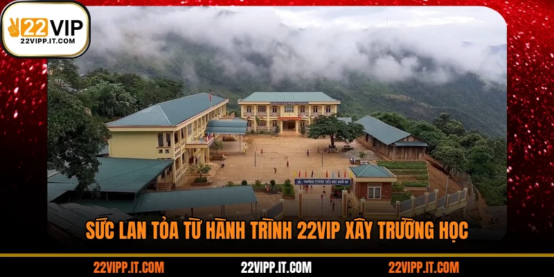 Sức lan tỏa từ hành trình 22VIP xây trường học