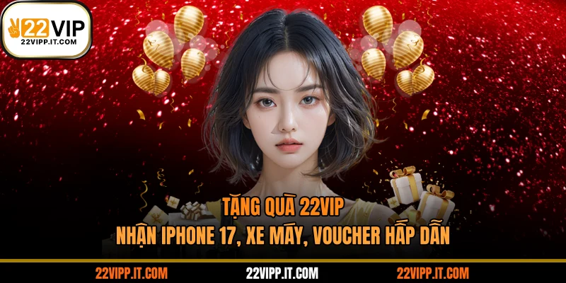 Tặng Quà 22VIP - Nhận iPhone 17, Xe Máy, Voucher Hấp Dẫn
