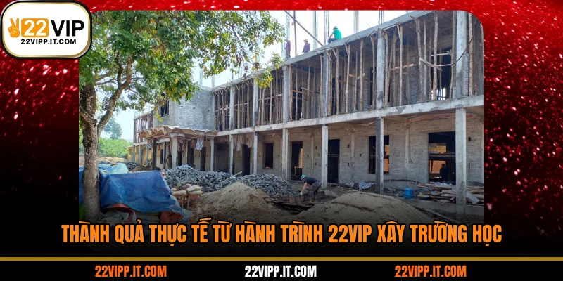 Thành quả thực tế từ hành trình 22VIP xây trường học