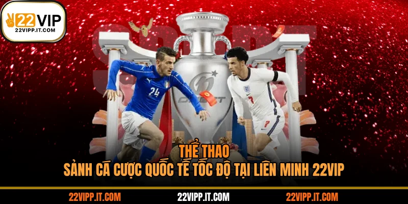 Thể Thao - Sảnh Cá Cược Quốc Tế Tốc Độ Tại Liên Minh 22VIP
