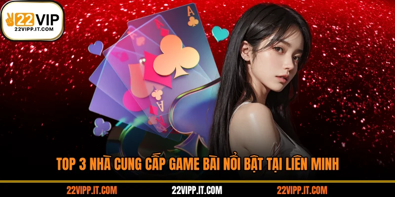Top 3 nhà cung cấp game bài nổi bật tại liên minh