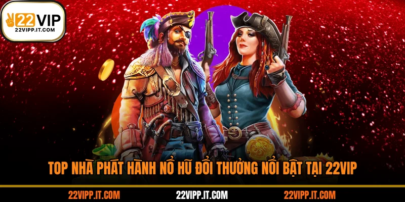Top nhà phát hành nổ hũ đổi thưởng nổi bật tại 22VIP
