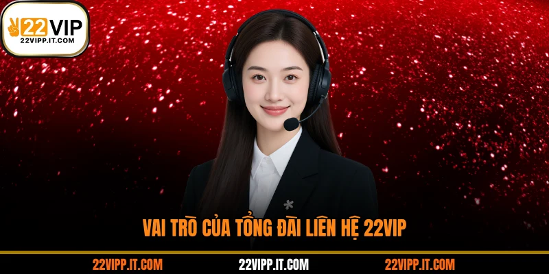Vai trò của tổng đài liên hệ 22VIP