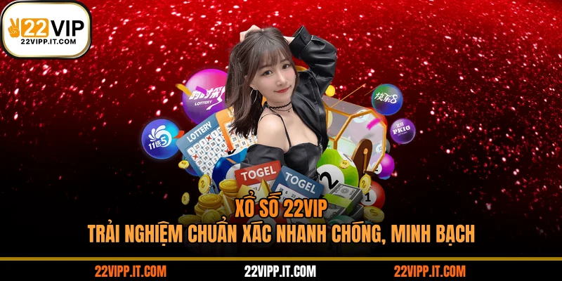 Xổ Số 22VIP - Trải Nghiệm Chuẩn Xác Nhanh Chóng, Minh Bạch