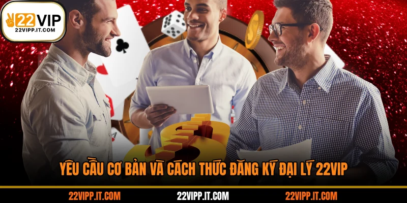 Yêu cầu cơ bản và cách thức đăng ký đại lý 22VIP