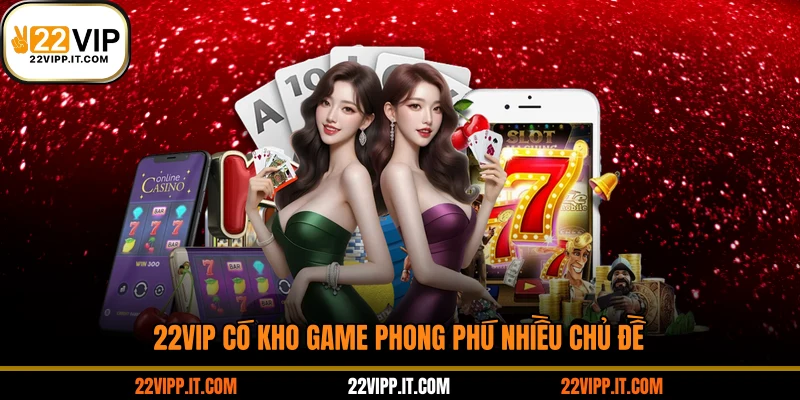 22VIP có kho game phong phú nhiều chủ đề